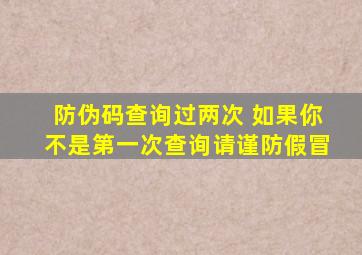 防伪码查询过两次 如果你不是第一次查询请谨防假冒